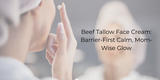 Beef Tallow Face Cream: Barrier-First Calm, Mom-Wise Glow