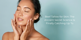 Beef Tallow for Skin: The Ancient Secret Science Is Finally Catching Up To