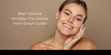 Beef Tallow & Wrinkles The Honest Mom-Smart Guide
