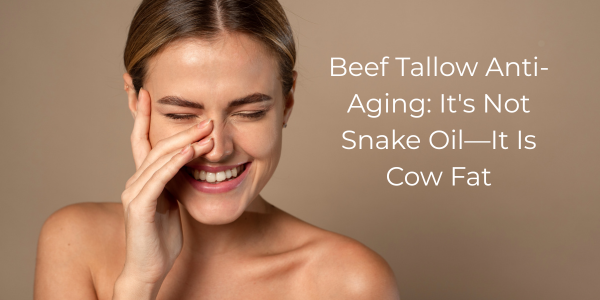 Beef Tallow Anti-Aging: It's Not Snake Oil—It Is Cow Fat