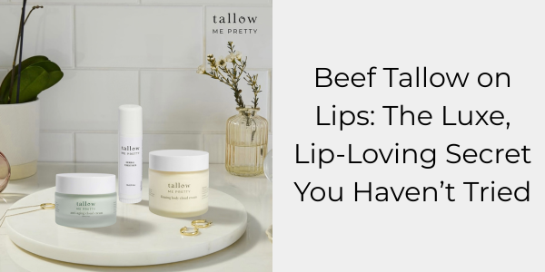 Beef Tallow on Lips: The Luxe, Lip-Loving Secret You Haven’t Tried