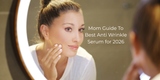Mom Guide To Best Anti Wrinkle Serum for 2026