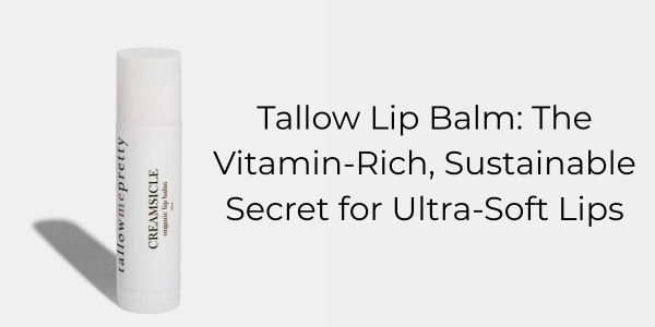 Tallow Lip Balm: The Vitamin-Rich, Sustainable Secret for Ultra-Soft Lips