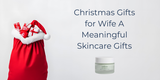 Christmas Gifts for Wife A Meaningful Skincare Gifts