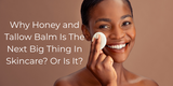 Why Honey and Tallow Balm Is The Next Big Thing In Skincare? Or Is It?
