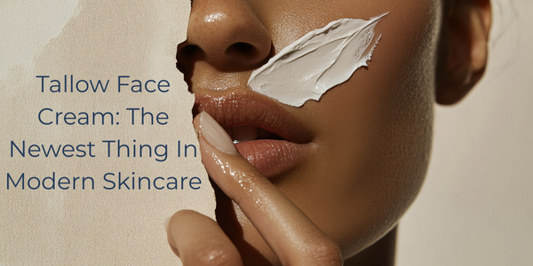 Tallow Face Cream: The Newest Thing In Modern Skincare