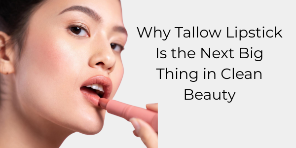 Why Tallow Lipstick Is the Next Big Thing in Clean Beauty