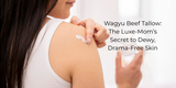Wagyu Beef Tallow: The Luxe-Mom’s Secret to Dewy, Drama-Free Skin