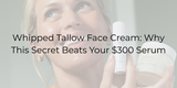 Whipped Tallow Face Cream: Why This Secret Beats Your $300 Serum