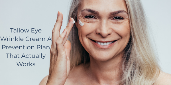 Tallow Eye Wrinkle Cream A Prevention Plan That Actually Works